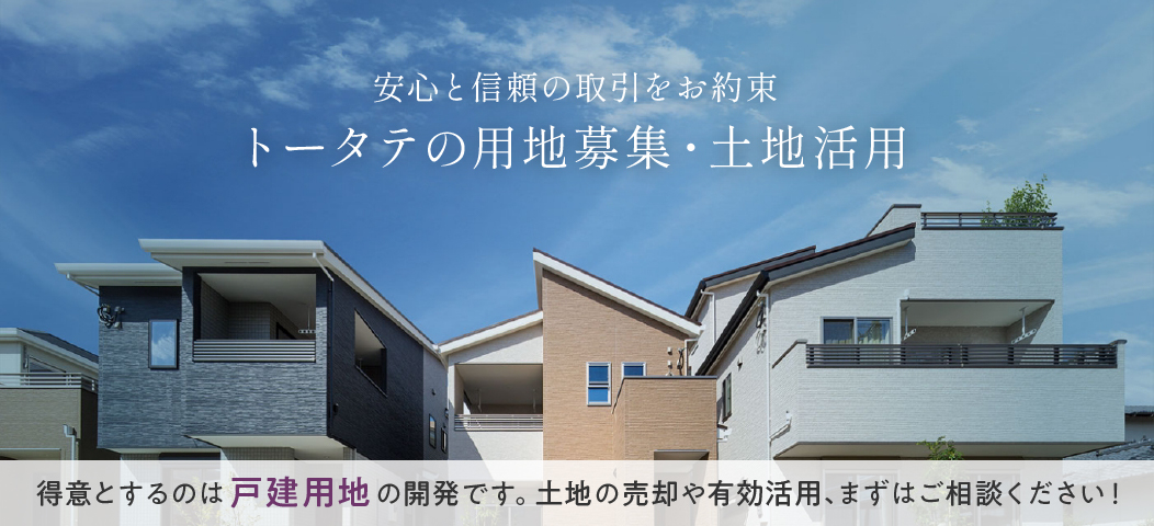 安心と信頼の取引をお約束。トータテの用地募集、土地活用